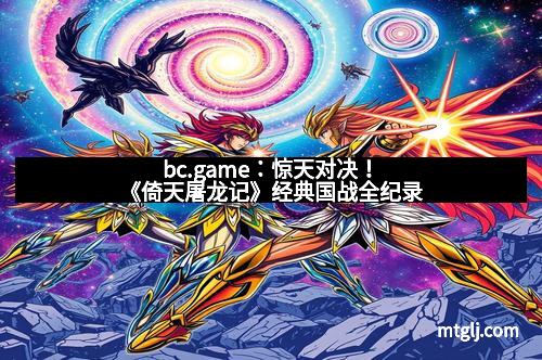 bc.game：惊天对决！《倚天屠龙记》经典国战全纪录