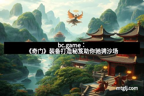 bc.game：《奇门》装备打造秘笈助你驰骋沙场